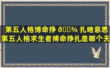 第五人格博命挣 🌾 扎啥意思（第五人格求生者搏命挣扎是哪个天赋）